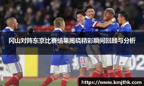 冈山对阵东京比赛结果揭晓精彩瞬间回顾与分析