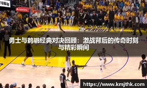 勇士与鹈鹕经典对决回顾：激战背后的传奇时刻与精彩瞬间