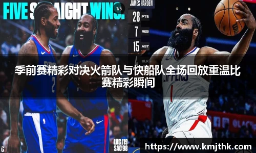 季前赛精彩对决火箭队与快船队全场回放重温比赛精彩瞬间