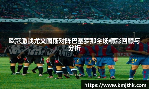欧冠激战尤文图斯对阵巴塞罗那全场精彩回顾与分析
