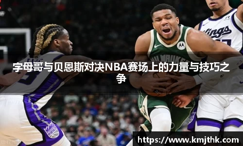 字母哥与贝恩斯对决NBA赛场上的力量与技巧之争