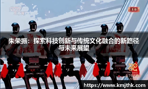 朱荣振：探索科技创新与传统文化融合的新路径与未来展望
