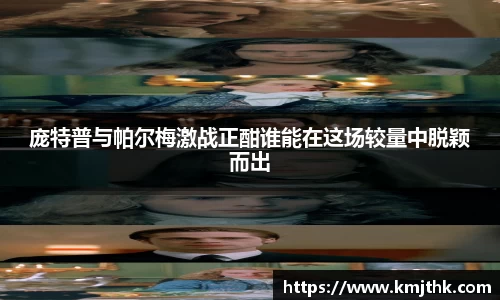 庞特普与帕尔梅激战正酣谁能在这场较量中脱颖而出