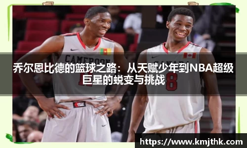 乔尔恩比德的篮球之路：从天赋少年到NBA超级巨星的蜕变与挑战