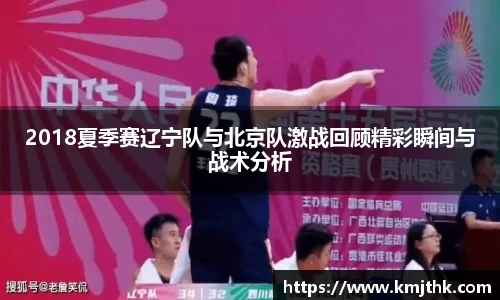 2018夏季赛辽宁队与北京队激战回顾精彩瞬间与战术分析
