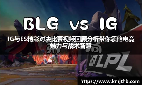 IG与ES精彩对决比赛视频回顾分析带你领略电竞魅力与战术智慧