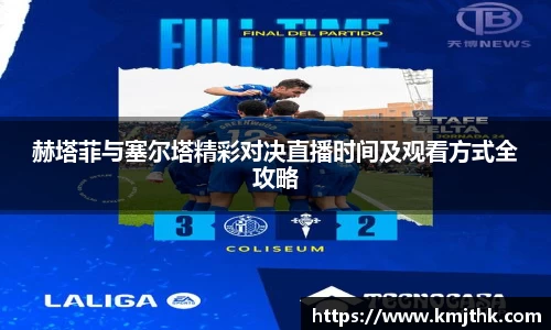 赫塔菲与塞尔塔精彩对决直播时间及观看方式全攻略