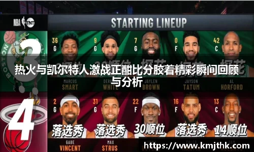 热火与凯尔特人激战正酣比分胶着精彩瞬间回顾与分析