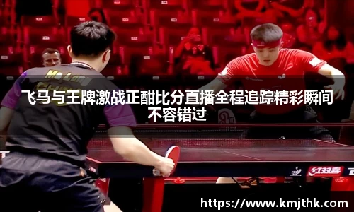 飞马与王牌激战正酣比分直播全程追踪精彩瞬间不容错过
