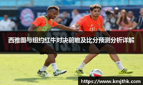 西雅图与纽约红牛对决前瞻及比分预测分析详解