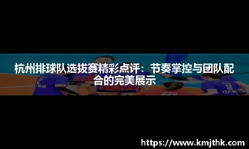 杭州排球队选拔赛精彩点评：节奏掌控与团队配合的完美展示